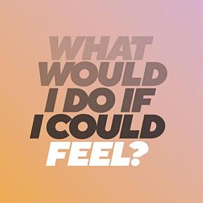 "What Would I Do If I Could Feel?"